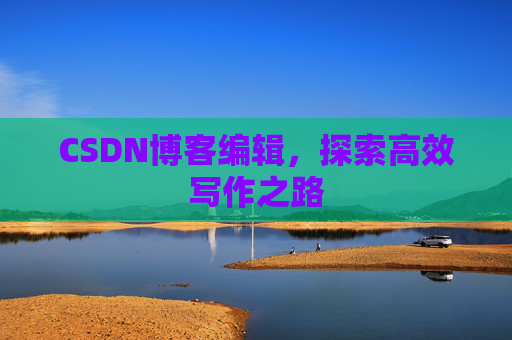 CSDN博客编辑，探索高效写作之路
