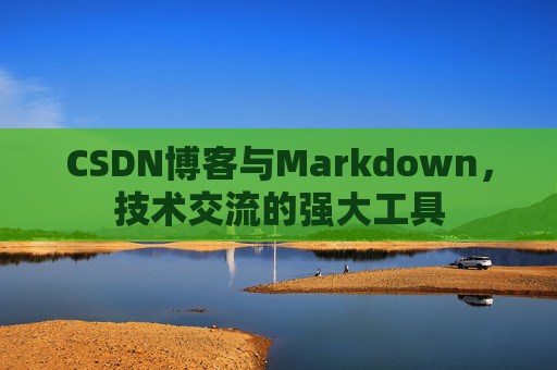 CSDN博客与Markdown,技术交流的强大工具