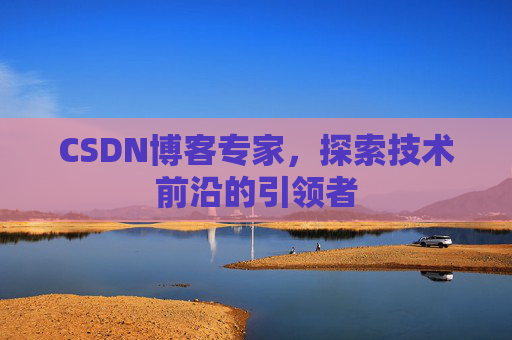 CSDN博客专家，探索技术前沿的引领者